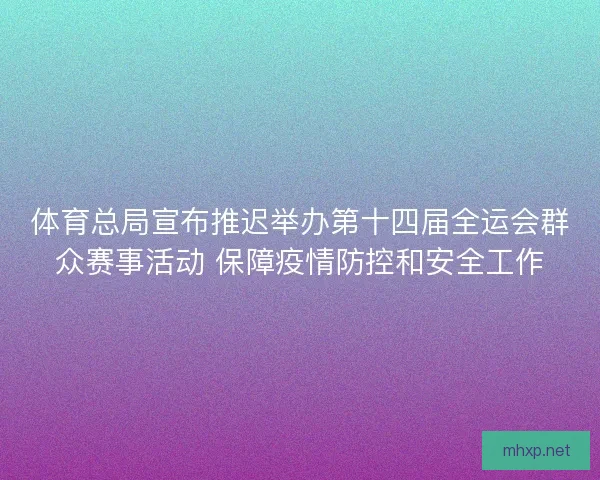 体育总局宣布推迟举办第十四届全运会群众赛事活动 保障疫情防控和安全工作