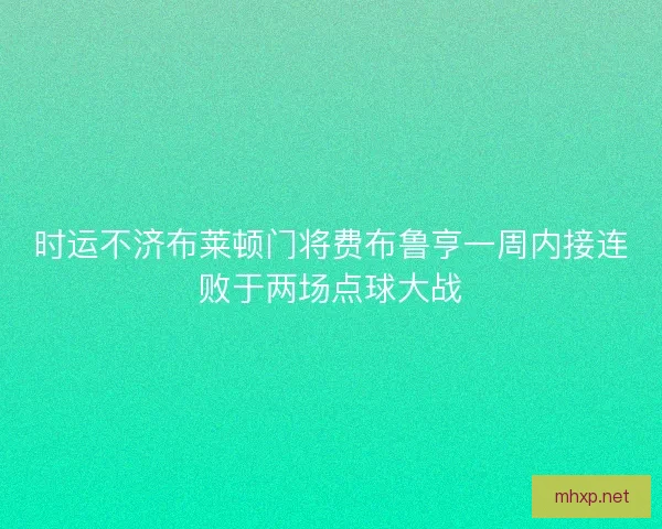 时运不济布莱顿门将费布鲁亨一周内接连败于两场点球大战