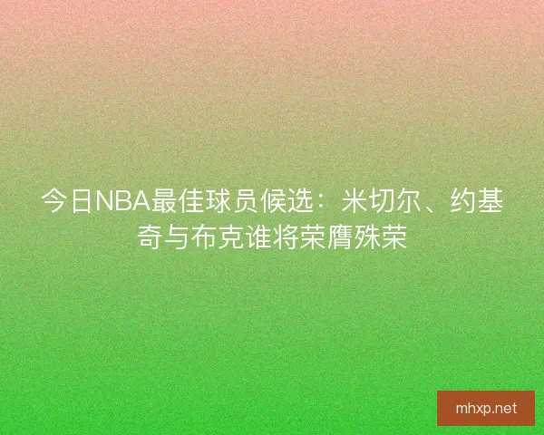 今日NBA最佳球员候选：米切尔、约基奇与布克谁将荣膺殊荣
