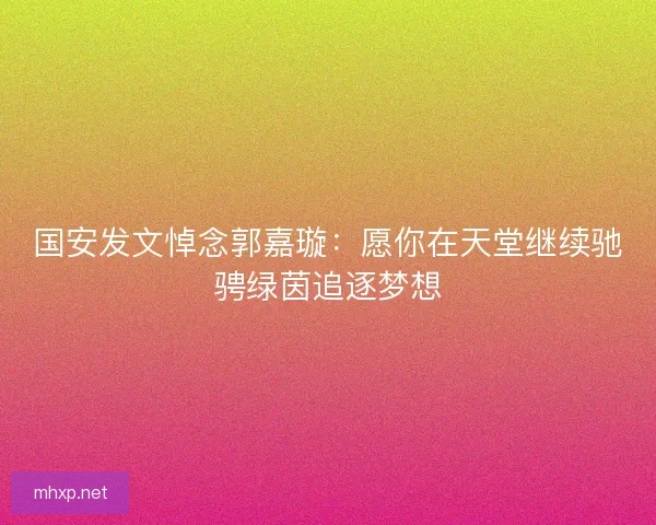 国安发文悼念郭嘉璇：愿你在天堂继续驰骋绿茵追逐梦想